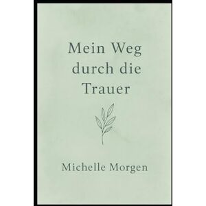 Morgen, Michelle Mein Weg durch die Trauer: Ein achtsames Mitmachbuch für Herz und Seele Morgen, Michelle Mein Weg durch die Trauer: Ein achtsames Mitmachbuch für Herz und Seele