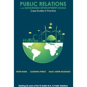 Hora, Kevin Public Relations & the Sustainable Development Goals: Case Studies in Practice: Case Studies in Practice / Marking 25 years of the TU Dublin M.A. in Public Relations Hora, Kevin Public Relations & the Sustainable Development Goals: Case Studies in Practice: Case Studies in Practice / Marking 25 years of the TU Dublin M.A. in Public Relations