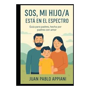 APPIANI OJEDA, JUAN PABLO SOS mi hijo/a está en El Espectro: Guía para padres, hecha por padres con amor APPIANI OJEDA, JUAN PABLO SOS mi hijo/a está en El Espectro: Guía para padres, hecha por padres con amor