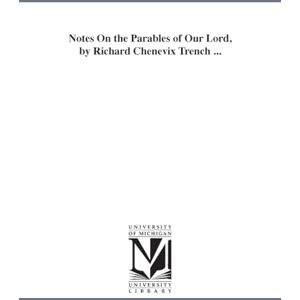 Michigan Historical Reprint Series Notes on the parables of Our Lord, by Richard Chenevix Trench ... Michigan Historical Reprint Series Notes on the parables of Our Lord, by Richard Chenevix Trench ...