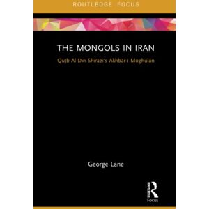 Lane, George The Mongols in Iran: Qutb Al-Din Shirazi's Akhbar-i Moghulan (Routledge Studies in the History of Iran and Turkey) Lane, George The Mongols in Iran: Qutb Al-Din Shirazi's Akhbar-i Moghulan (Routledge Studies in the History of Iran and Turkey)