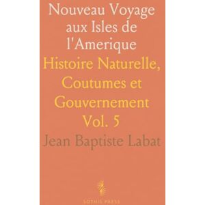 Jean Baptiste, Labat Nouveau Voyage aux Isles de l'Amerique: Histoire Naturelle, Coutumes et Gouvernement Jean Baptiste, Labat Nouveau Voyage aux Isles de l'Amerique: Histoire Naturelle, Coutumes et Gouvernement