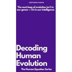 Suman, Deepanshu Decoding Human Evolution: Consciousness, Intelligence, and the Future of Humanity (The Human Equation Series) Suman, Deepanshu Decoding Human Evolution: Consciousness, Intelligence, and the Future of Humanity (The Human Equation Series)