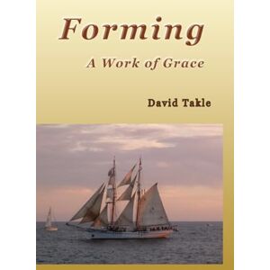 Takle MDiv, David Forming: A Work of Grace Takle MDiv, David Forming: A Work of Grace