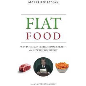 Lysiak, Matthew Fiat Food: Why Inflation Destroyed Our Health and How Bitcoin Fixes It Lysiak, Matthew Fiat Food: Why Inflation Destroyed Our Health and How Bitcoin Fixes It