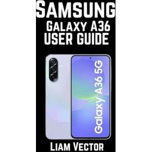 Vector, Liam Samsung Galaxy A36 User Guide: Features, Troubleshooting, and Optimizing Your Device for Peak Performance: 7 (Samsung Made Simple: The Ultimate Guide for Everyone — Beginners, Seniors & Beyond) Vector, Liam Samsung Galaxy A36 User Guide: Features, Troubleshooting, and Optimizing Your Device for Peak Performance: 7 (Samsung Made Simple: The Ultimate Guide for Everyone — Beginners, Seniors & Beyond)