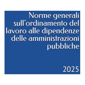 Bernardini, Camillo Norme generali sull’ordinamento del lavoro alle dipendenze delle amministrazioni pubbliche: 2025 Bernardini, Camillo Norme generali sull’ordinamento del lavoro alle dipendenze delle amministrazioni pubbliche: 2025