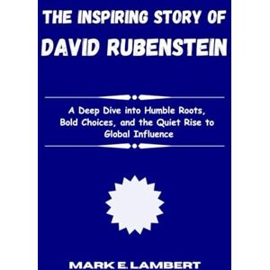 E. Lambert, Mark The Inspiring Story of David Rubenstein: A Deep Dive into Humble Roots, Bold Choices, and the Quiet Rise to Global Influence (BIOGRAPHY OF ICONS) E. Lambert, Mark The Inspiring Story of David Rubenstein: A Deep Dive into Humble Roots, Bold Choices, and the Quiet Rise to Global Influence (BIOGRAPHY OF ICONS)
