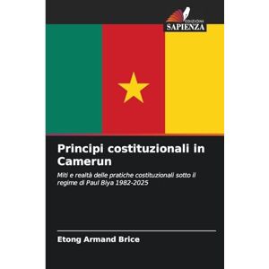 Armand Brice, Etong Principi costituzionali in Camerun: Miti e realtà delle pratiche costituzionali sotto il regime di Paul Biya 1982-2025 Armand Brice, Etong Principi costituzionali in Camerun: Miti e realtà delle pratiche costituzionali sotto il regime di Paul Biya 1982-2025