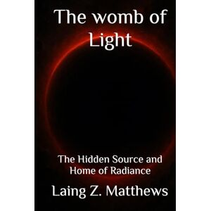 Matthews, Laing Z. The womb of Light: The Hidden Source and Home of Radiance (The Trilogy of Light) Matthews, Laing Z. The womb of Light: The Hidden Source and Home of Radiance (The Trilogy of Light)