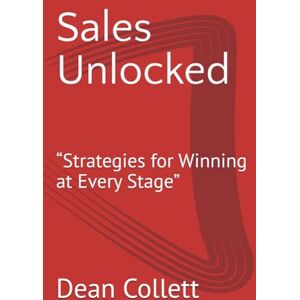Collett, Dean Sales Unlocked: “Strategies for Winning at Every Stage” Collett, Dean Sales Unlocked: “Strategies for Winning at Every Stage”