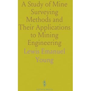 Lewis Emanuel, Young A Study of Mine Surveying Methods and Their Applications to Mining Engineering Lewis Emanuel, Young A Study of Mine Surveying Methods and Their Applications to Mining Engineering