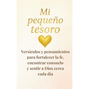 Mistheo, Carmen Mi pequeño tesoro: Versículos y pensamientos para fortalecer la fe, encontrar consuelo y sentir a Dios cerca cada día. Mistheo, Carmen Mi pequeño tesoro: Versículos y pensamientos para fortalecer la fe, encontrar consuelo y sentir a Dios cerca cada día.