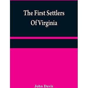Davis, John The first settlers of Virginia: an historical novel, exhibiting a view of the rise and progress of the colony at James Town, a picture of Indian ... of the country, and its natural productions Davis, John The first settlers of Virginia: an historical novel, exhibiting a view of the rise and progress of the colony at James Town, a picture of Indian ... of the country, and its natural productions