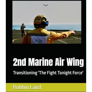 Laird, Robbin 2nd Marine Air Wing: Transitioning 'The Fight Tonight Force' (USMC Transformation) Laird, Robbin 2nd Marine Air Wing: Transitioning 'The Fight Tonight Force' (USMC Transformation)