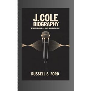 FORD, RUSSELL S J. COLE BIOGRAPHY: Between Silence and Sound: The Inner World of J. Cole FORD, RUSSELL S J. COLE BIOGRAPHY: Between Silence and Sound: The Inner World of J. Cole
