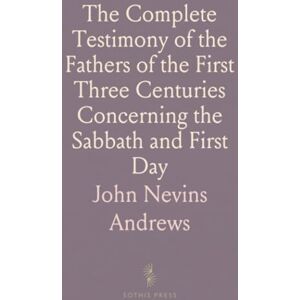 John Nevins, Andrews The Complete Testimony of the Fathers of the First Three Centuries Concerning the Sabbath and First Day John Nevins, Andrews The Complete Testimony of the Fathers of the First Three Centuries Concerning the Sabbath and First Day