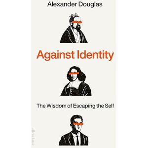 Douglas, Alexander Against Identity: The Wisdom of Escaping the Self Douglas, Alexander Against Identity: The Wisdom of Escaping the Self