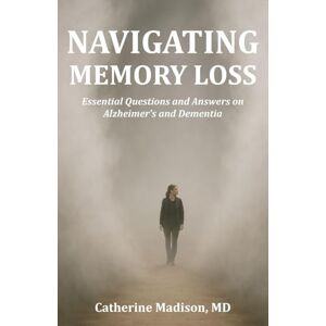 Madison, Catherine Navigating Memory Loss: Essential Questions and Answers on Alzheimer's and Dementia Madison, Catherine Navigating Memory Loss: Essential Questions and Answers on Alzheimer's and Dementia