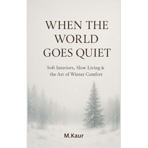 Kaur, Muskan When the World Goes Quiet: Soft Interiors, Slow Living & the Art of Winter Comfort Kaur, Muskan When the World Goes Quiet: Soft Interiors, Slow Living & the Art of Winter Comfort