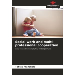 Franzheld, Tobias Social work and multi-professional cooperation: Case reconstruction of child endangerment Franzheld, Tobias Social work and multi-professional cooperation: Case reconstruction of child endangerment