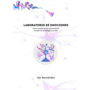 Hernández, Joysbeth Laboratorio de Emociones: Cómo el poder de tus pensamientos transforma tu biología y tu vida. Hernández, Joysbeth Laboratorio de Emociones: Cómo el poder de tus pensamientos transforma tu biología y tu vida.