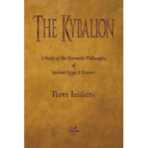 Initiates, Three The Kybalion: A Study of The Hermetic Philosophy of Ancient Egypt and Greece Initiates, Three The Kybalion: A Study of The Hermetic Philosophy of Ancient Egypt and Greece