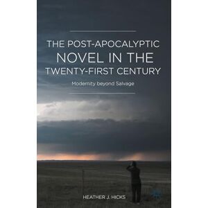 Hicks, H. The Post-Apocalyptic Novel in the Twenty-First Century: Modernity beyond Salvage Hicks, H. The Post-Apocalyptic Novel in the Twenty-First Century: Modernity beyond Salvage