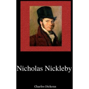 Dickens, Charles Nicholas Nickleby: The 1839 Humorous & Adventurous Classic (Annotated) Dickens, Charles Nicholas Nickleby: The 1839 Humorous & Adventurous Classic (Annotated)