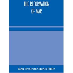Frederick Charles Fuller, John The reformation of war Frederick Charles Fuller, John The reformation of war