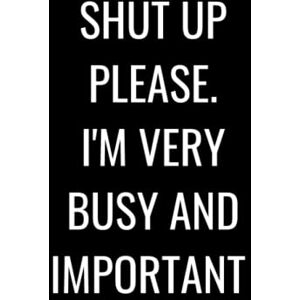 Hands, Clarty SHUT UP PLEASE. I'M VERY BUSY AND IMPORTANT: 120 Page Lined (Ruled) Notebook, Perfect For Meetings, Class Notes and To-Do Lists Hands, Clarty SHUT UP PLEASE. I'M VERY BUSY AND IMPORTANT: 120 Page Lined (Ruled) Notebook, Perfect For Meetings, Class Notes and To-Do Lists