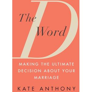 Kate Anthony D Word, The: Making the Ultimate Decision About Your Marriage Kate Anthony D Word, The: Making the Ultimate Decision About Your Marriage