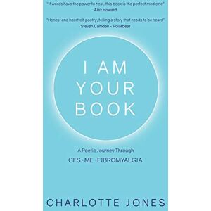 Jones, Charlotte I Am Your Book: A Poetic Journey Through CFS/ME/Fibromyalgia Jones, Charlotte I Am Your Book: A Poetic Journey Through CFS/ME/Fibromyalgia