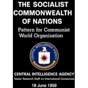 CENTRAL INTELLIGENCE AGENCY THE SOCIALIST COMMONWEALTH OF NATIONS: Pattern for Communist World Organization (18 June 1959) CENTRAL INTELLIGENCE AGENCY THE SOCIALIST COMMONWEALTH OF NATIONS: Pattern for Communist World Organization (18 June 1959)
