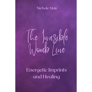 Muir, Nichole The Invisible Womb Line: Energetic Imprints and Healing Muir, Nichole The Invisible Womb Line: Energetic Imprints and Healing