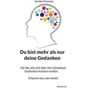 Plamenig, Günther Du bist mehr als nur deine Gedanken: Für die, die sich über ihre Gedanken Gedanken machen wollen Erkenne den, der denkt Plamenig, Günther Du bist mehr als nur deine Gedanken: Für die, die sich über ihre Gedanken Gedanken machen wollen Erkenne den, der denkt