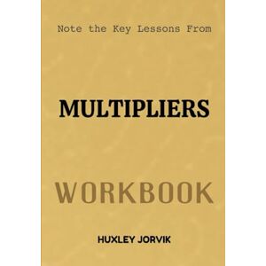 Jorvik, Huxley Note The Key Lessons From Multiplers Workbook: How the Best Leaders Make Everyone Around Them Smarter Jorvik, Huxley Note The Key Lessons From Multiplers Workbook: How the Best Leaders Make Everyone Around Them Smarter