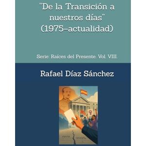 Díaz Sánchez, Rafael “De la Transición a nuestros días” (1975–actualidad).: Serie: Raíces del Presente. Vol. VIII. (Raíces del presente. Voces de la historia de España) Díaz Sánchez, Rafael “De la Transición a nuestros días” (1975–actualidad).: Serie: Raíces del Presente. Vol. VIII. (Raíces del presente. Voces de la historia de España)