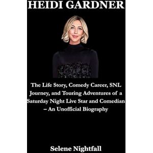 Nightfall, Selene HEIDI GARDNER: The Life Story, Comedy Career, SNL Journey, and Touring Adventures of a Saturday Night Live Star and Comedian – An Unofficial Biography Nightfall, Selene HEIDI GARDNER: The Life Story, Comedy Career, SNL Journey, and Touring Adventures of a Saturday Night Live Star and Comedian – An Unofficial Biography