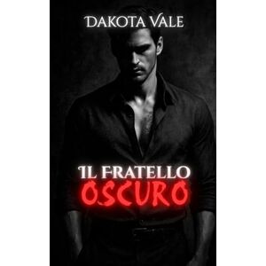 Vale, Dakota Il fratello oscuro: Un amore pericoloso, un desiderio che sfida ogni cosa Vale, Dakota Il fratello oscuro: Un amore pericoloso, un desiderio che sfida ogni cosa