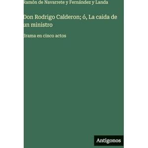 Navarrete Y Fernández Y Landa, Ramón D Don Rodrigo Calderon; ó, La caida de un ministro: drama en cinco actos Navarrete Y Fernández Y Landa, Ramón D Don Rodrigo Calderon; ó, La caida de un ministro: drama en cinco actos