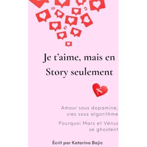 Bajic, Katarina Je t'aime, mais en Story seulement: Amour sous dopamine, vies sous algorithme Bajic, Katarina Je t'aime, mais en Story seulement: Amour sous dopamine, vies sous algorithme