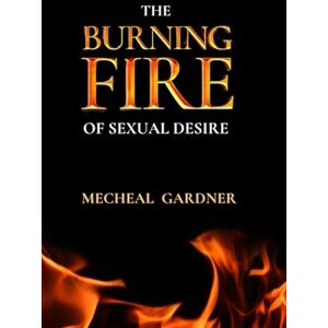 Gardner, Mecheal The Burning Fire of Sexual Desire: A Christian's Guide to Overcoming Lust Gardner, Mecheal The Burning Fire of Sexual Desire: A Christian's Guide to Overcoming Lust