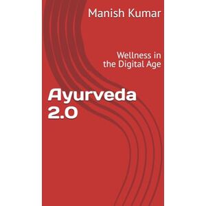 Kumar, Manish Ayurveda 2.0: Wellness in the Digital Age Kumar, Manish Ayurveda 2.0: Wellness in the Digital Age