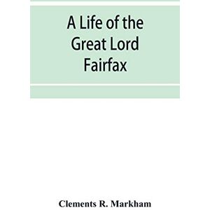 R Markham, Clements A life of the great Lord Fairfax, commander-in-chief of the Army of the Parliament of England R Markham, Clements A life of the great Lord Fairfax, commander-in-chief of the Army of the Parliament of England