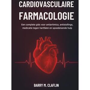 M. Claflin, Barry CARDIOVASCULAIRE FARMACOLOGIE: Een complete gids voor antiaritmica, antistollings, medicatie tegen hartfalen en spoedeisende hulp M. Claflin, Barry CARDIOVASCULAIRE FARMACOLOGIE: Een complete gids voor antiaritmica, antistollings, medicatie tegen hartfalen en spoedeisende hulp