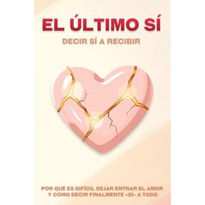 Lee El último sí: decir sí a recibir: Por qué es difícil dejar entrar el amor y cómo decir finalmente «sí» a todo Lee El último sí: decir sí a recibir: Por qué es difícil dejar entrar el amor y cómo decir finalmente «sí» a todo