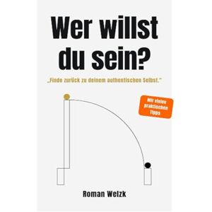 Welzk, Roman Wer willst du sein? – Authentisch leben, Identität verstehen, innere Balance finden Roman Welzk Welzk, Roman Wer willst du sein? – Authentisch leben, Identität verstehen, innere Balance finden Roman Welzk