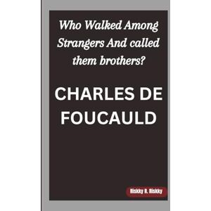 R. Riskky, Riskky CHARLES DE FOUCAULD: Who Walked Among Strangers And called them brothers? R. Riskky, Riskky CHARLES DE FOUCAULD: Who Walked Among Strangers And called them brothers?