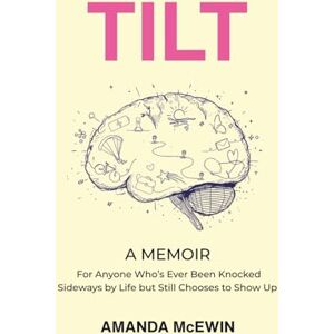 McEwin, Mrs Amanda Tilt: A Memoir for Anyone Who's Ever Been Knocked Sideways by Life but Still Chooses to Show Up McEwin, Mrs Amanda Tilt: A Memoir for Anyone Who's Ever Been Knocked Sideways by Life but Still Chooses to Show Up